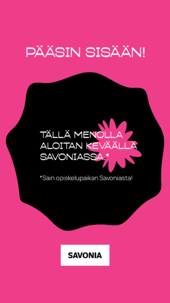 Kirkkaan vaaleanpunainen ja musta grafiikka, jossa teksti PÄÄSIN SISÄÄN! ja TÄLLÄ MENOLLA ALOITAN KEVÄÄLLÄ SAVONIASSA. Alareunassa näkyy vaaleanpunainen kukkamuoto ja laatikko, jossa lukee SAVONIA.