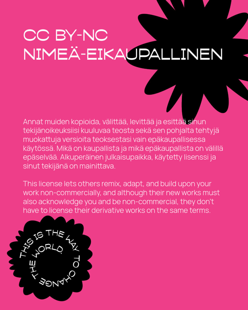 Vaaleanpunainen juliste, jossa on mustia kukkamuotoja. Valkoinen ja musta teksti selittää Creative Commons BY-NC -lisenssin suomeksi ja englanniksi. Yksi kukka sisältää tekstiä: THIS IS THE WAY TO CHANGE THE WORLD.
