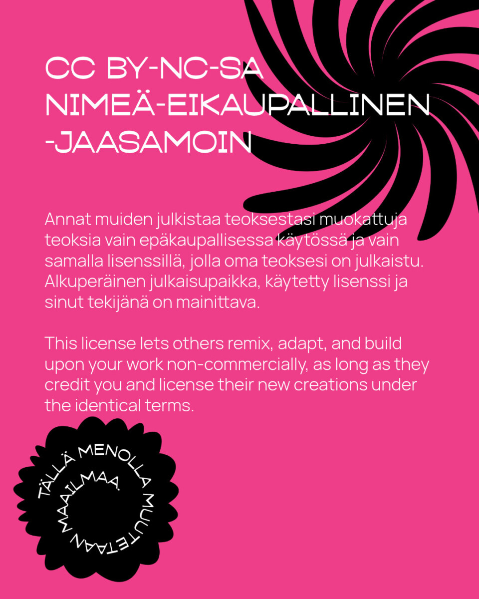 Vaaleanpunainen tausta, jossa on mustia pyöriviä kukkamuotoja. Suomenkielinen ja englanninkielinen teksti selittää CC BY-NC-SA -lisenssin, jossa korostetaan ei-kaupallista käyttöä, mainintaa ja jakamista. Valkoinen suomenkielinen lause ympäröi mustaa pyörrettä alhaalla vasemmalla.
