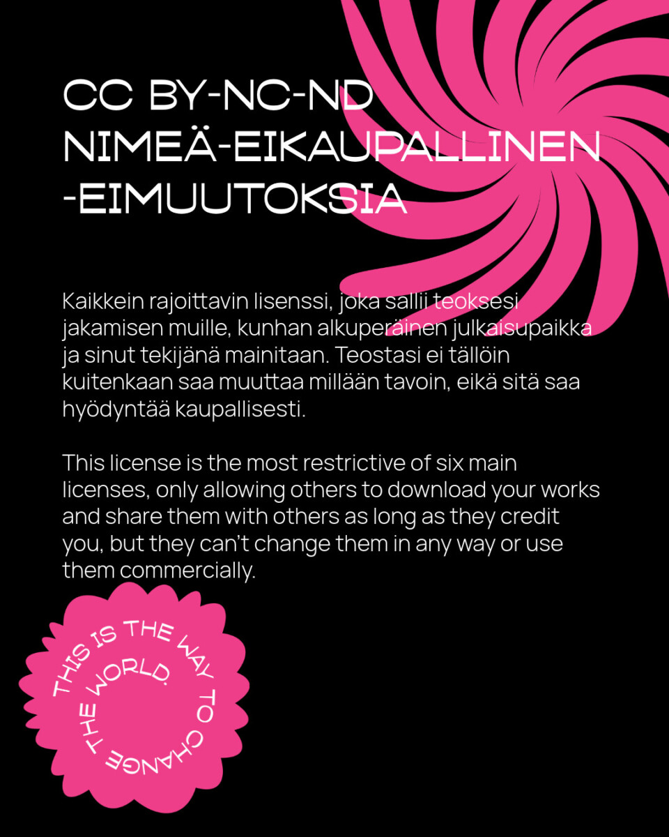 Graafinen kuva, jossa on vaaleanpunaisia säteittäisiä pyörteitä mustalla ja jossa selitetään CC BY-NC-ND -lisenssi suomeksi ja englanniksi. Vaaleanpunaisessa sinetissä alhaalla vasemmalla lukee This is the way to change the world.