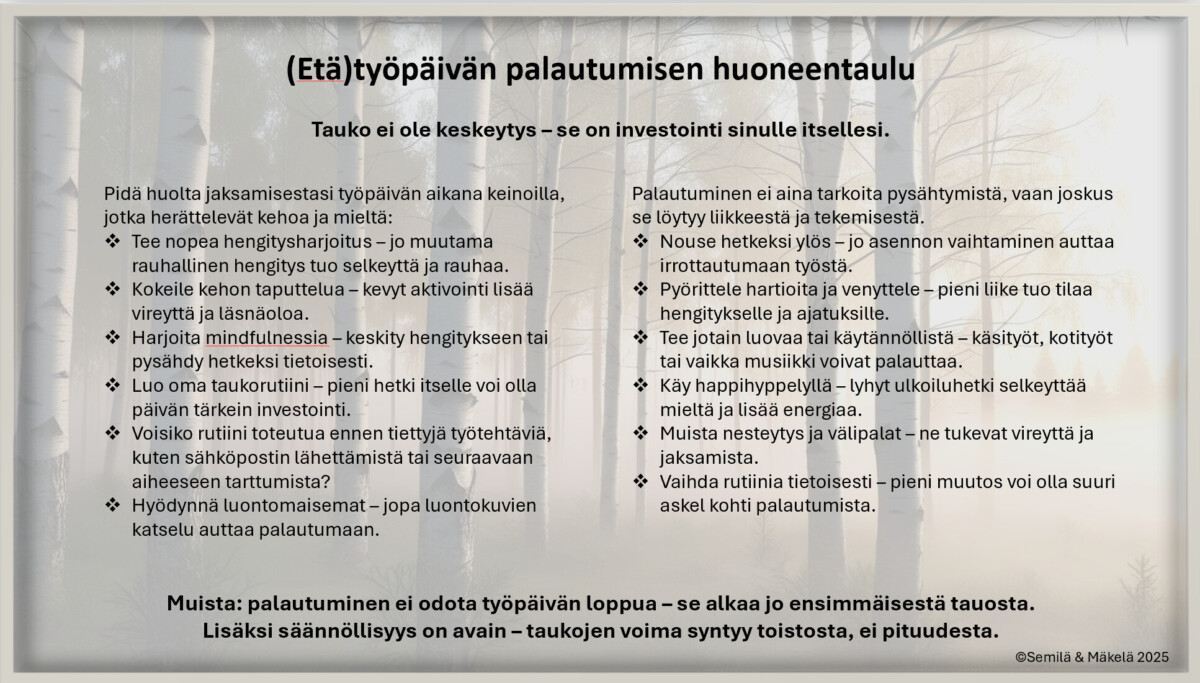 Suomenkielinen (Etä)työpäivän palautumisen huoneentaulu -juliste, jossa annetaan vinkkejä etätyöpäivien palautumiseen. Siinä luetellaan käytännön neuvoja ja kannustetaan säännöllisiin taukoihin hyvinvoinnin parantamiseksi. Taustalla on hämärtyneitä puita.